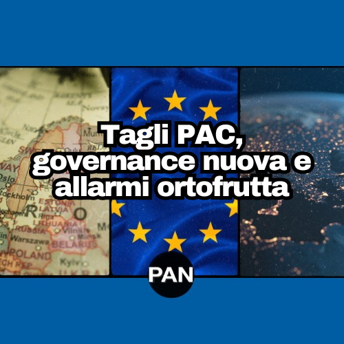 Tagli PAC, governance nuova e allarmi ortofrutta