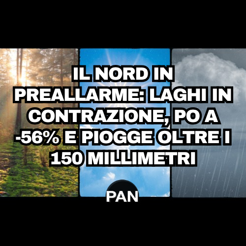 IL NORD IN PREALLARME: LAGHI IN CONTRAZIONE, PO A -56% E PIOGGE OLTRE I 150 MILLIMETRI